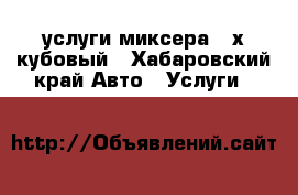 услуги миксера 2-х кубовый - Хабаровский край Авто » Услуги   